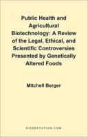Public Health and Agricultural Biotechnology: A Review of the Legal, Ethical, and Scientific Controversies Presented by Genetically Altered Foods 1581120931 Book Cover
