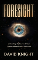 FORESIGHT: Unleashing the Power of Your Psychic Gifts to Predict the Future 1914936205 Book Cover