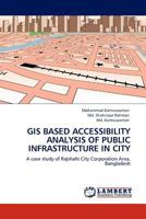 GIS BASED ACCESSIBILITY ANALYSIS OF PUBLIC INFRASTRUCTURE IN CITY: A case study of Rajshahi City Corporation Area, Bangladesh 3845402989 Book Cover