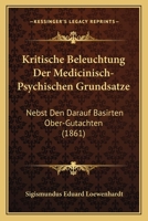 Kritische Beleuchtung Der Medicinisch-Psychischen Grundsatze: Nebst Den Darauf Basirten Ober-Gutachten (1861) 1160739951 Book Cover
