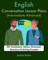 English Conversation Lesson Plans (Intermediate-Advanced): ESL Vocabulary, Idioms, Discussion Questions & Writing Prompts (Teaching English as a Second or Foreign Language) B0CPPQKDFL Book Cover