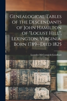 Genealogical Tables of the Descendants of John Hamilton of Locust Hill, Lexington, Virginia, Born 1789--died 1825 1014862477 Book Cover