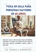 Yoga en silla para personas mayores de 60 años: Ejercicio suave y efectivo para mayor flexibilidad, actividad y sin dolor en mayores de 60; Yoga en ... reducir estrés y bien (Spanish Edition) B0DR9HMNWP Book Cover