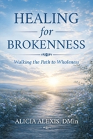 Healing for Brokenness: Walking the Path to Wholeness: Practices, Presence, and the Journey of Becoming Whole B0GZ4GQGLT Book Cover