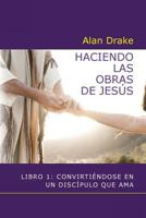 Haciendo las obras de Jesús: Libro 1: Convirtiéndose en un discípulo que ama 0989850927 Book Cover