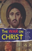 The War On Christ: The Ongoing War to Define Morality, Truth and Reality B0DX7K1ZFH Book Cover