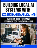 Building Local AI Systems with Gemma 4: Hands-On Guide to Running Intelligence on Your Own Machine B0GZV9GHKZ Book Cover