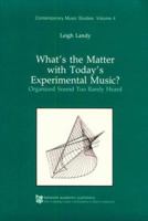 What's the Matter with Today's Experimental Music?: Organized Sound Too Rarely Heard (Contemporary Music Studies) 3718651688 Book Cover