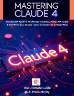 Mastering Claude 4: The Ultimate Guide to AI Productivity, Prompt Engineering & API Integration: Includes 50+ Ready-to-Use Prompt Templates, Python ... Case Studies (AI Prompting Mastery) B0FJLJF1JF Book Cover