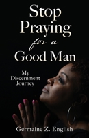 Stop Praying for a Good Man: My Discernment Journey 1662847122 Book Cover