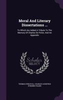 Moral and literary dissertations, on the following subjects; 1. On truth and faithfulness. ... 6. On the alliance of natural history, and philosophy, ... to the memory of Charles de Polier, Esq. 1376776847 Book Cover