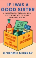 If I Was a Good Sister: A Funny and Relatable Sister Humor Book with Sarcastic Tips, Hilarious Scenarios, and the Ultimate Guide to Sibling Survival B0G2J76BHS Book Cover