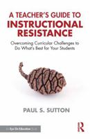 A Teacher's Guide to Instructional Resistance: Overcoming Curricular Challenges to Do What's Best for Your Students 1041137583 Book Cover