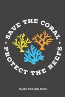 Save The Coral Protect The Reefs: Scuba Dive Log Book 100 Dives (6 x 9) 109555638X Book Cover