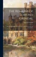 The Remains of Edmund Grindal: Successively Bishop of London and Archbishop of York and Canterbury 1020076453 Book Cover