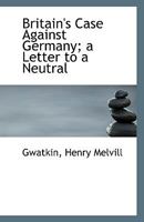 Britain's Case Against Germany; a Letter to a Neutral 1359695117 Book Cover