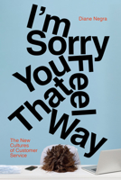 I'm Sorry You Feel That Way: The New Cultures of Customer Service 1503645460 Book Cover