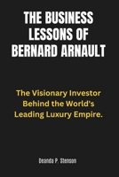 The Business Lessons of Bernard Arnault: The Visionary Investor Behind the World's Leading Luxury Empire. B0DT9VQL6L Book Cover