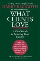 What Clients Love: A Field Guide to Growing Your Business 0446556025 Book Cover