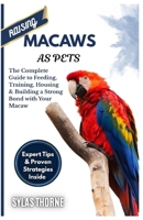 RAISING MACAWS AS PETS: The Complete Guide To Feeding, Training, Housing & Building A Strong Bond With Your Macaw B0FRFM7DSJ Book Cover