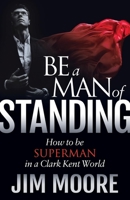 Be a Man of Standing: How to Be Superman in a Clark Kent World 163047679X Book Cover