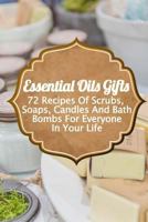 Essential Oils Gifts: 72 Recipes Of Scrubs, Soaps, Candles And Bath Bombs For Everyone In Your Life 1981767126 Book Cover