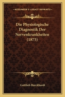 Die Physiologische Diagnostik Der Nervenkrankheiten (1875) 1161117539 Book Cover