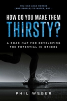 How Do You Make Them Thirsty?: A Road Map For Developing The Potential In Others 1642251984 Book Cover