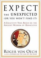 Expect the Unexpected or You Won't Find It: A Creativity Tool Based on the Ancient Wisdom of Heraclitus 1576752275 Book Cover