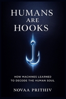 HUMANS ARE HOOKS: HOW MACHINES LEARNED TO DECODE THE HUMAN SOUL: Understanding Algorithms, Dopamine Loops, and the Psychology of the Modern Mind B0G2MCCNSM Book Cover