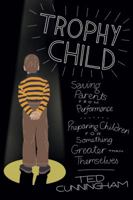 Trophy Child: Saving Parents from Performance, Preparing Children for Something Greater Than Themselves 078140763X Book Cover