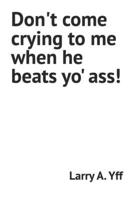 Don't come crying to me when he beats yo' ass! B0BJYD3V4Q Book Cover