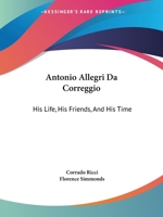 Antonio Allegri da Correggio, his life, his friends, and his time 1018176985 Book Cover