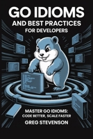 GO IDIOMS AND BEST PRACTICES FOR DEVELOPERS: Master Go Idioms: Code Better, Scale Faster B0FJ5R8R5V Book Cover
