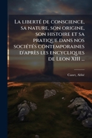 La libertÃ(c) de conscience, sa nature, son origine, son histoire et sa pratique dans nos sociÃ(c)tÃ(c)s contemporaines d'après les encycliques de Leon XIII ... (French Edition) 1024166422 Book Cover