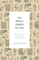 The Whole Armor of God: How Christ's Victory Strengthens Us for Spiritual Warfare 1433565005 Book Cover