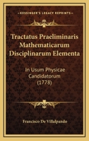 Tractatus Praeliminaris Mathematicarum Disciplinarum Elementa In Usum Physicae Candidatorum... 1165794594 Book Cover