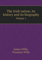 The Irish Nation, Its History & Its Biography; Volume 1 1143954084 Book Cover