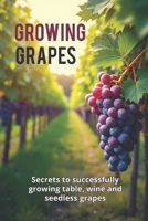 Growing Grapes: Secrets of Successfully Growing Table, Wine, and Seedless Grapes – A Practical Guide for Gardeners and Farmers B0FS17L3K6 Book Cover