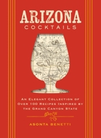 Arizona Cocktails: An Elegant Collection of Over 100 Recipes Inspired by the Grand Canyon State 140034901X Book Cover
