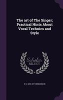 The Art Of The Singer: Practical Hints About Vocal Technics And Style 1014324394 Book Cover