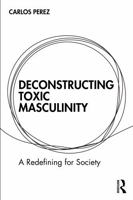 Deconstructing Toxic Masculinity: A Redefining for Society 1032734396 Book Cover