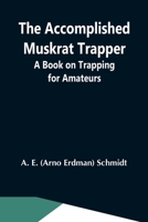 The Accomplished Muskrat Trapper; A Book On Trapping For Amateurs 935459106X Book Cover