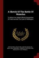 A Sketch Of The Battle Of Waterloo. To Which Are Added Official Despatches Of The Duke Of Wellington, Field-Marshal Prince Blucher - And Reflexions Of The Bailles Of Ligny And Waterloo, By General Muf 1021187445 Book Cover