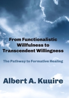 From Functionalistic Willfulness to Transcendent Willingness: The Pathway to Formative Healing 1952464757 Book Cover
