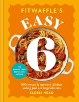 Fitwaffle's Easy 6: 100 Sweet and Savoury Dishes from just Six Ingredients 0600639932 Book Cover