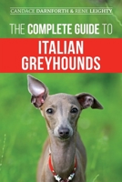 The Complete Guide to Italian Greyhounds : Training, Properly Exercising, Feeding, Socializing, Grooming, and Loving Your New Italian Greyhound Puppy 1954288069 Book Cover