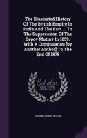 The Illustrated History Of The British Empire In India And The East ... To The Suppression Of The Sepoy Mutiny In 1859. With A Continuation [by Another Author] To The End Of 1878 1017789274 Book Cover