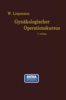 Der Gynakologische Operationskursus: Mit Besonderer Berucksichtigung Der Operations-Anatomie, Der Operations-Pathologie, Der Operations-Bakteriologie Und Der Fehlerquellen in Sechzehn Vorlesungen 3662349531 Book Cover