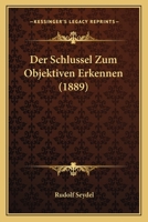 Der Schlussel Zum Objektiven Erkennen (1889) 1160443610 Book Cover